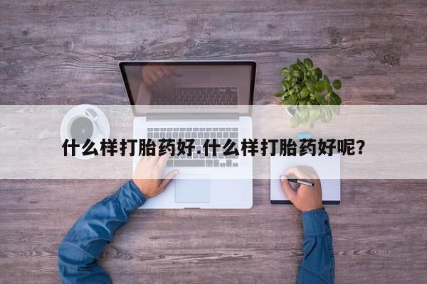 哪里有打胎药购买什么样打胎药好.什么样打胎药好呢？