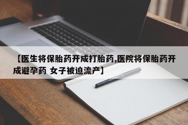 哪里有打胎药购买【医生将保胎药开成打胎药,医院将保胎药开成避孕药 女子被迫流产】