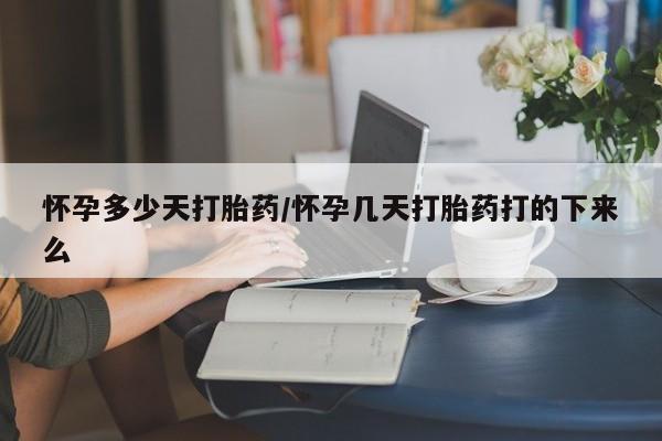 哪里有打胎药购买怀孕多少天打胎药/怀孕几天打胎药打的下来么