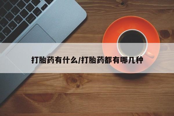 哪里有打胎药购买打胎药有什么/打胎药都有哪几种