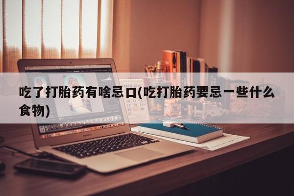 哪里有打胎药购买吃了打胎药有啥忌口(吃打胎药要忌一些什么食物)