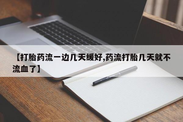 哪里有打胎药购买【打胎药流一边几天缓好,药流打胎几天就不流血了】