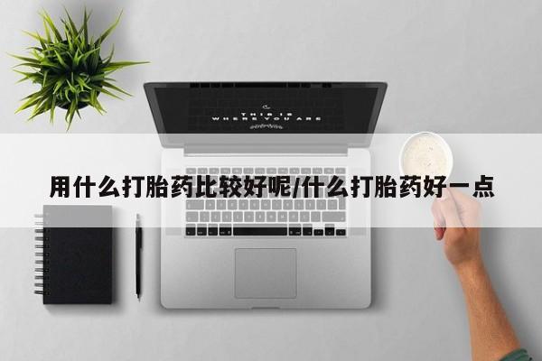哪里有打胎药购买用什么打胎药比较好呢/什么打胎药好一点