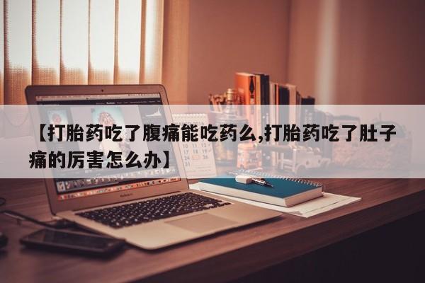 哪里有打胎药购买【打胎药吃了腹痛能吃药么,打胎药吃了肚子痛的厉害怎么办】