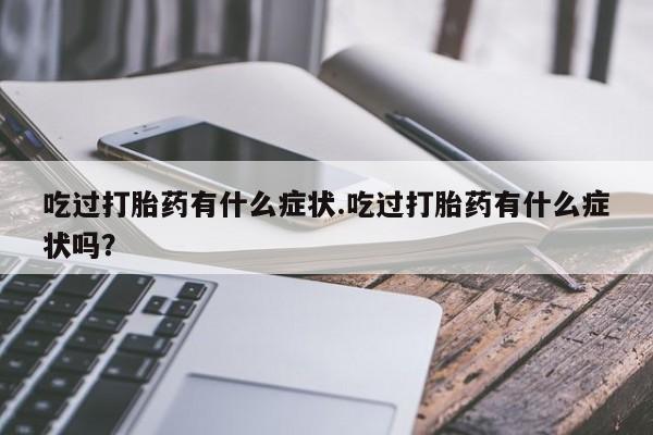 哪里有打胎药购买吃过打胎药有什么症状.吃过打胎药有什么症状吗？