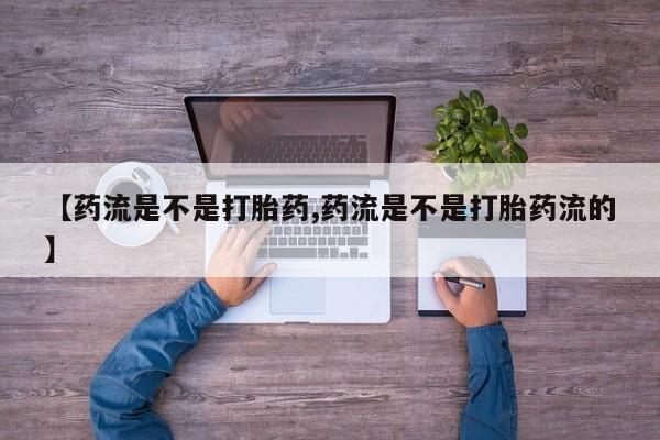 哪里有打胎药购买【药流是不是打胎药,药流是不是打胎药流的】