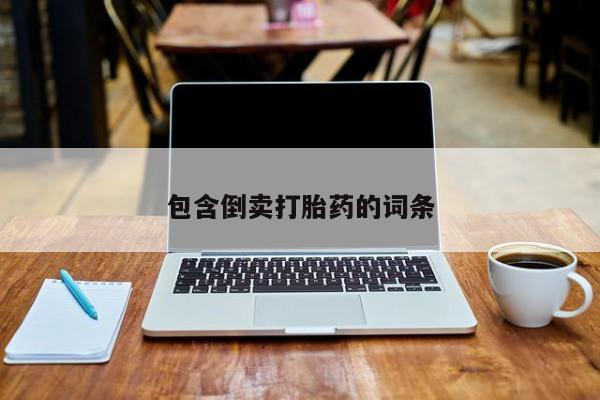 哪里有打胎药购买包含倒卖打胎药的词条