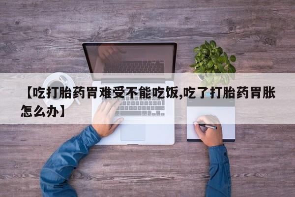 哪里有打胎药购买【吃打胎药胃难受不能吃饭,吃了打胎药胃胀怎么办】