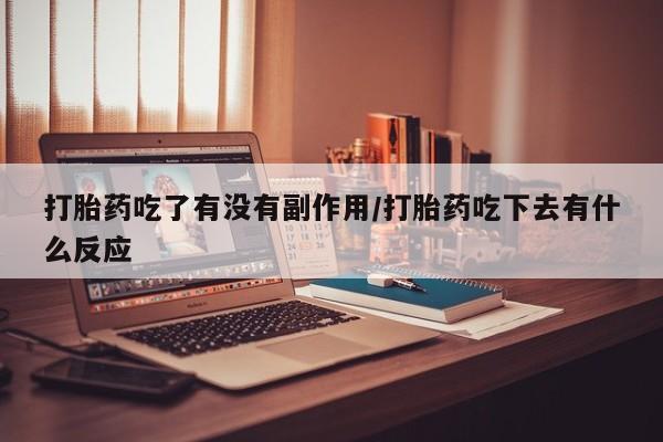 哪里有打胎药购买打胎药吃了有没有副作用/打胎药吃下去有什么反应