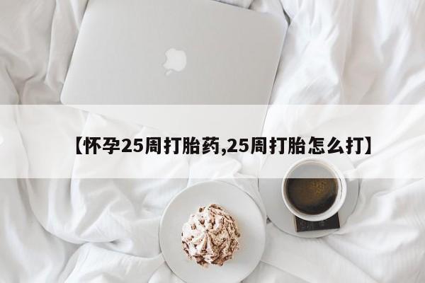 哪里有打胎药购买【怀孕25周打胎药,25周打胎怎么打】