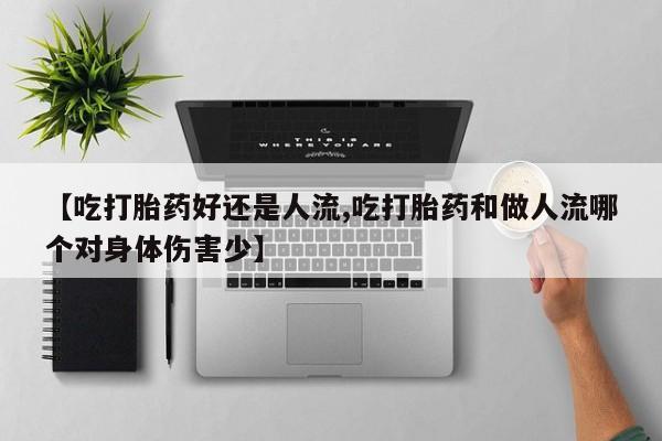 哪里有打胎药购买【吃打胎药好还是人流,吃打胎药和做人流哪个对身体伤害少】
