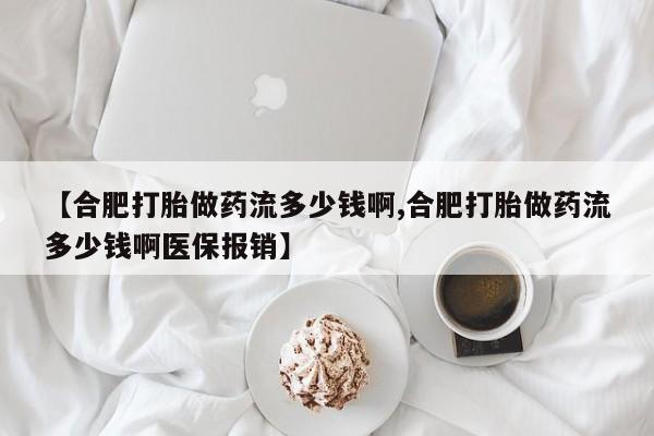 哪里有打胎药购买【合肥打胎做药流多少钱啊,合肥打胎做药流多少钱啊医保报销】