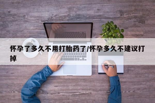 哪里有打胎药购买怀孕了多久不用打胎药了/怀孕多久不建议打掉