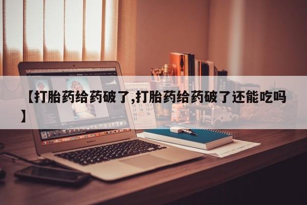 哪里有打胎药购买【打胎药给药破了,打胎药给药破了还能吃吗】