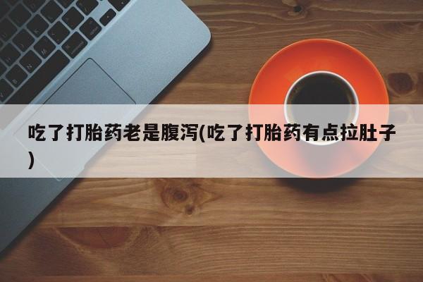哪里有打胎药购买吃了打胎药老是腹泻(吃了打胎药有点拉肚子)