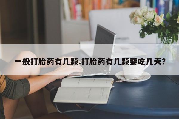 哪里有打胎药购买一般打胎药有几颗.打胎药有几颗要吃几天？