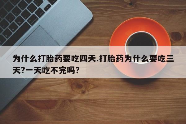 哪里有打胎药购买为什么打胎药要吃四天.打胎药为什么要吃三天?一天吃不完吗？