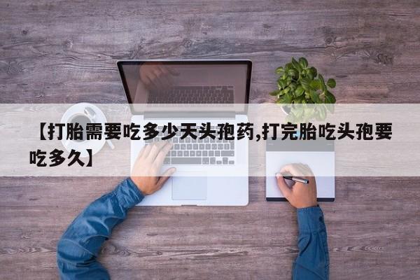 哪里有打胎药购买【打胎需要吃多少天头孢药,打完胎吃头孢要吃多久】