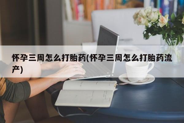 哪里有打胎药购买怀孕三周怎么打胎药(怀孕三周怎么打胎药流产)