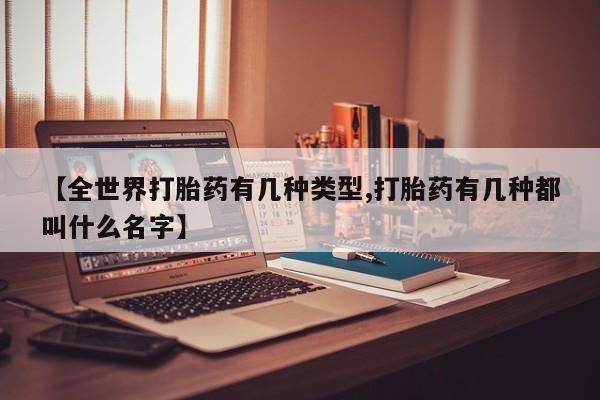 哪里有打胎药购买【全世界打胎药有几种类型,打胎药有几种都叫什么名字】