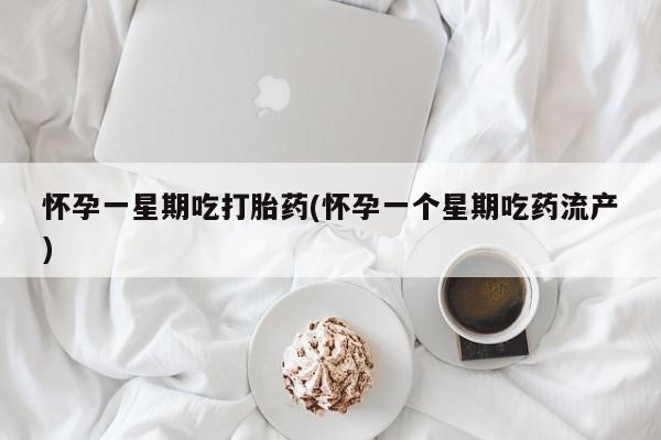哪里有打胎药购买怀孕一星期吃打胎药(怀孕一个星期吃药流产)