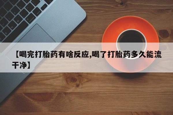哪里有打胎药购买【喝完打胎药有啥反应,喝了打胎药多久能流干净】