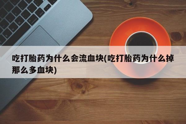 哪里有打胎药购买吃打胎药为什么会流血块(吃打胎药为什么掉那么多血块)