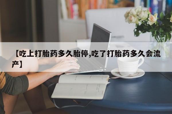 哪里有打胎药购买【吃上打胎药多久胎停,吃了打胎药多久会流产】