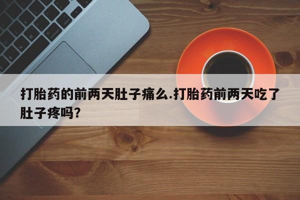 哪里有打胎药购买打胎药的前两天肚子痛么.打胎药前两天吃了肚子疼吗?