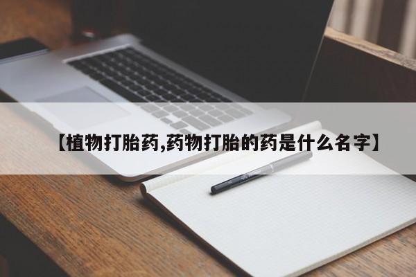 哪里有打胎药购买【植物打胎药,药物打胎的药是什么名字】