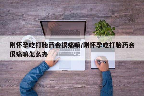 哪里有打胎药购买刚怀孕吃打胎药会很痛嘛/刚怀孕吃打胎药会很痛嘛怎么办