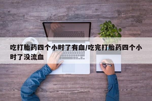 哪里有打胎药购买吃打胎药四个小时了有血/吃完打胎药四个小时了没流血