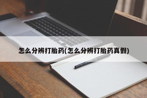 哪里有打胎药购买怎么分辨打胎药(怎么分辨打胎药真假)