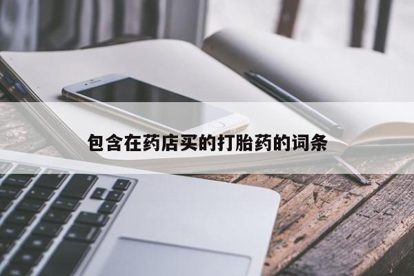 哪里有打胎药购买包含在药店买的打胎药的词条