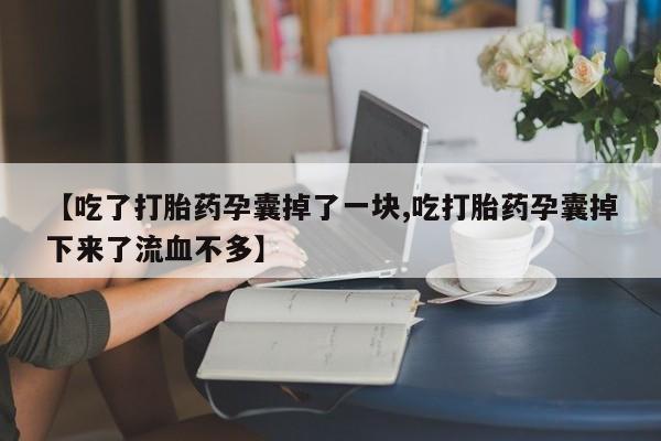 哪里有打胎药购买【吃了打胎药孕囊掉了一块,吃打胎药孕囊掉下来了流血不多】