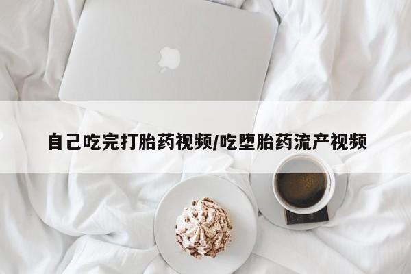 哪里有打胎药购买自己吃完打胎药视频/吃堕胎药流产视频