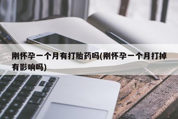 哪里有打胎药购买刚怀孕一个月有打胎药吗(刚怀孕一个月打掉有影响吗)